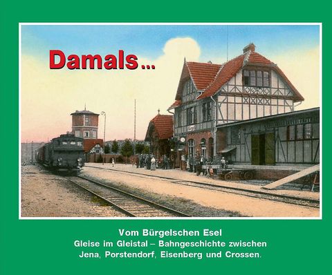 Cover Buch „Damals …, Band 6 | Vom Bürgelschen Esel. Gleise im Gleistal – Bahngeschichte zwischen Jena, Eisenberg und Crossen.“